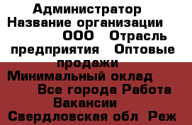 Администратор › Название организации ­ OptGrant, ООО › Отрасль предприятия ­ Оптовые продажи › Минимальный оклад ­ 23 000 - Все города Работа » Вакансии   . Свердловская обл.,Реж г.